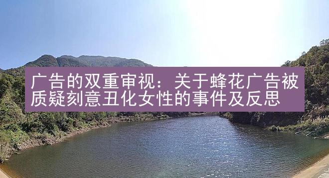 广告的双重审视：关于蜂花广告被质疑刻意丑化女性的事件及反思